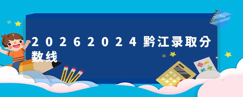 20262024黔江录取分数线