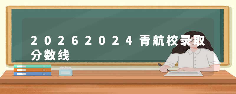 20262024青航校录取分数线