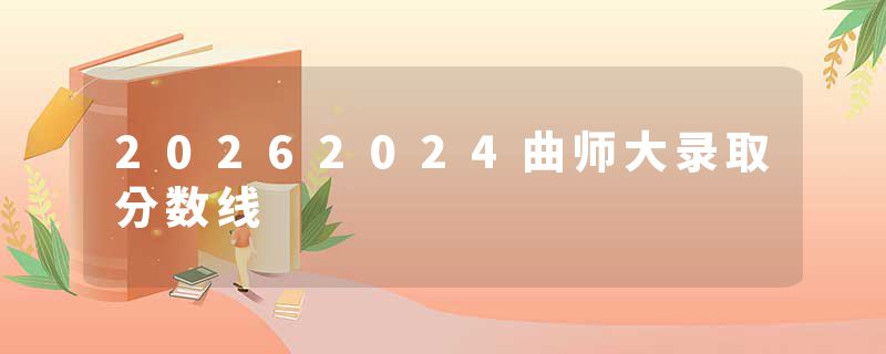 20262024曲师大录取分数线