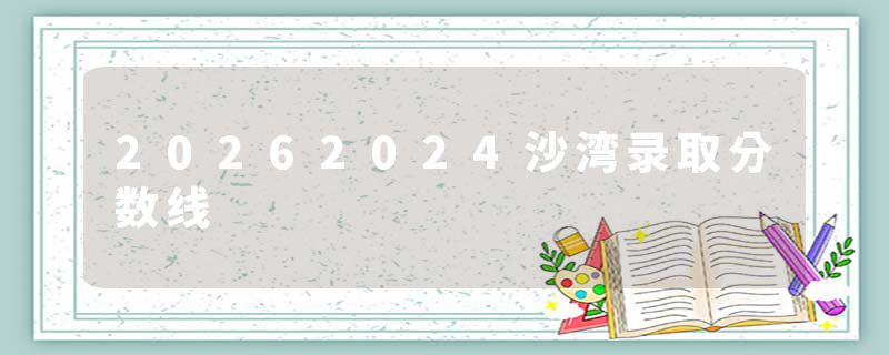 20262024沙湾录取分数线