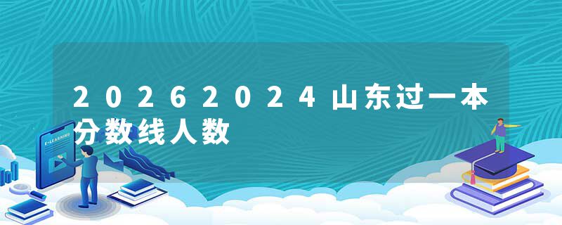 20262024山东过一本分数线人数