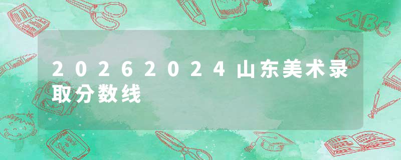 20262024山东美术录取分数线