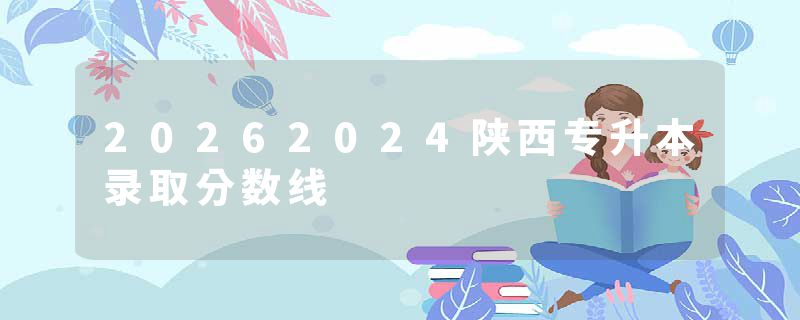 20262024陕西专升本录取分数线
