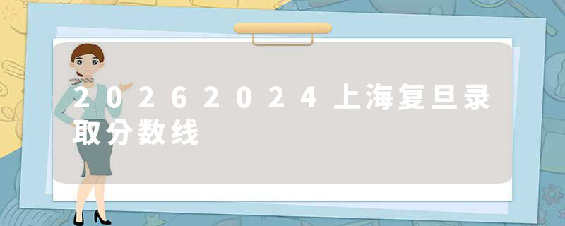 20262024上海复旦录取分数线