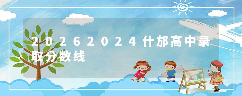 20262024什邡高中录取分数线