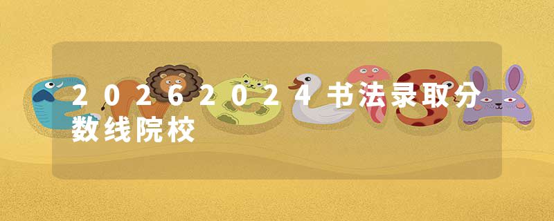 20262024书法录取分数线院校