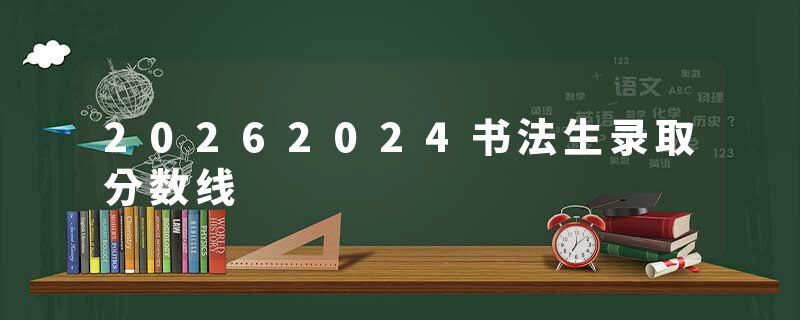20262024书法生录取分数线