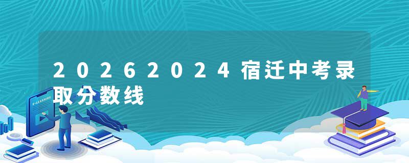 20262024宿迁中考录取分数线