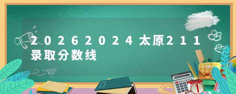 20262024太原211录取分数线