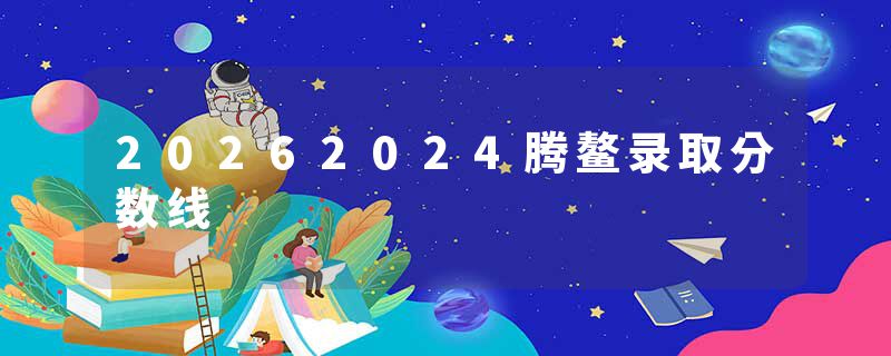 20262024腾鳌录取分数线