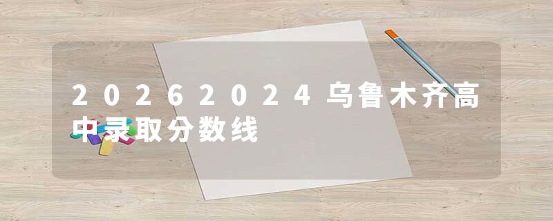 20262024乌鲁木齐高中录取分数线