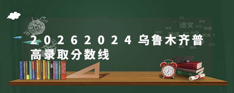 20262024乌鲁木齐普高录取分数线