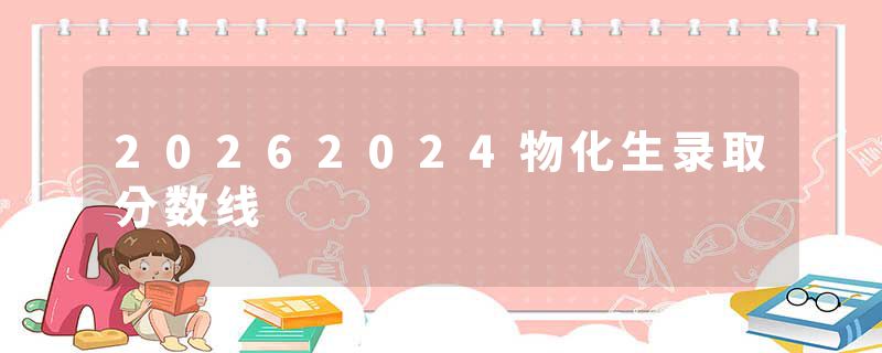 20262024物化生录取分数线