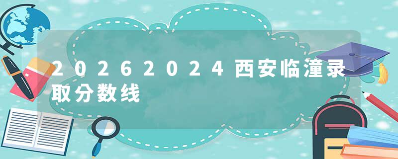 20262024西安临潼录取分数线