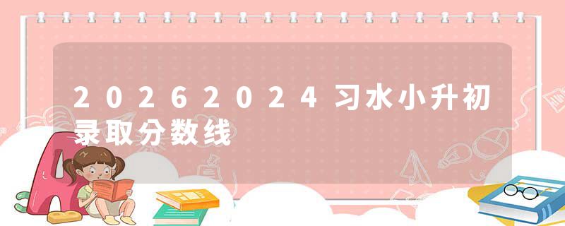 20262024习水小升初录取分数线
