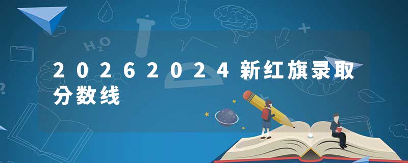 20262024新红旗录取分数线