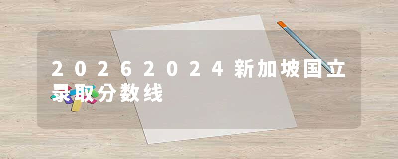 20262024新加坡国立录取分数线