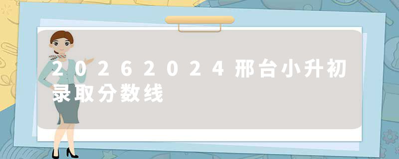 20262024邢台小升初录取分数线