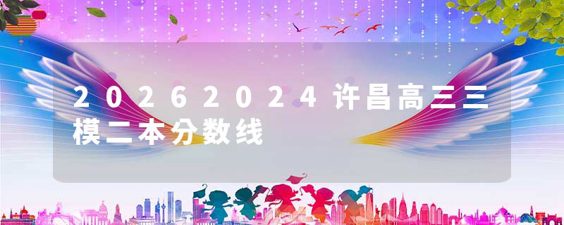 20262024许昌高三三模二本分数线