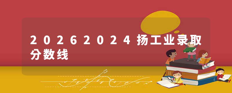 20262024扬工业录取分数线
