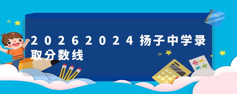 20262024扬子中学录取分数线