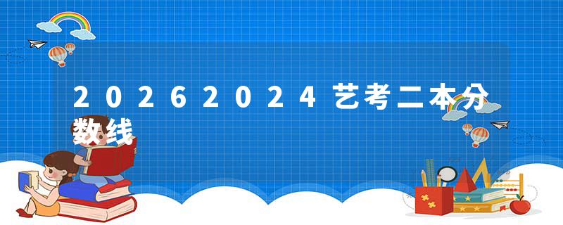 20262024艺考二本分数线