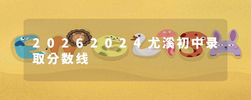 20262024尤溪初中录取分数线