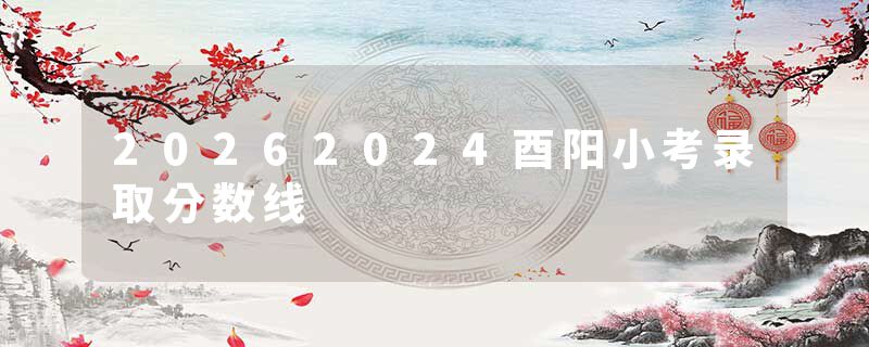 20262024酉阳小考录取分数线