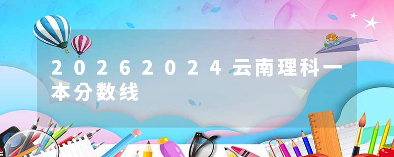 20262024云南理科一本分数线