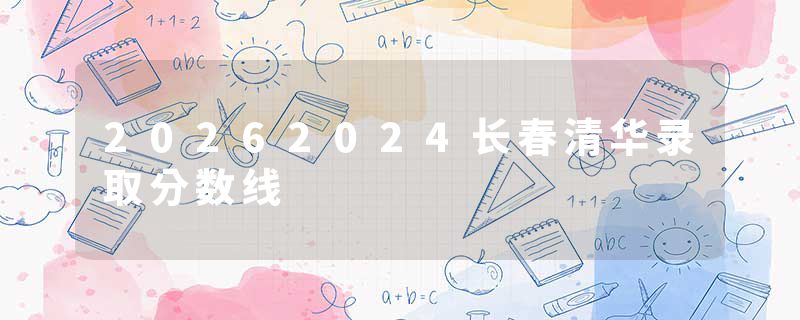 20262024长春清华录取分数线