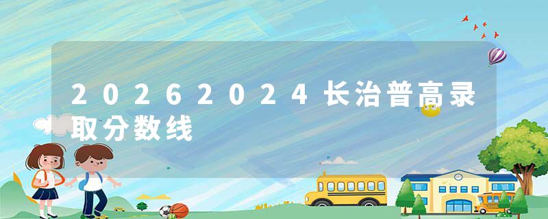 20262024长治普高录取分数线