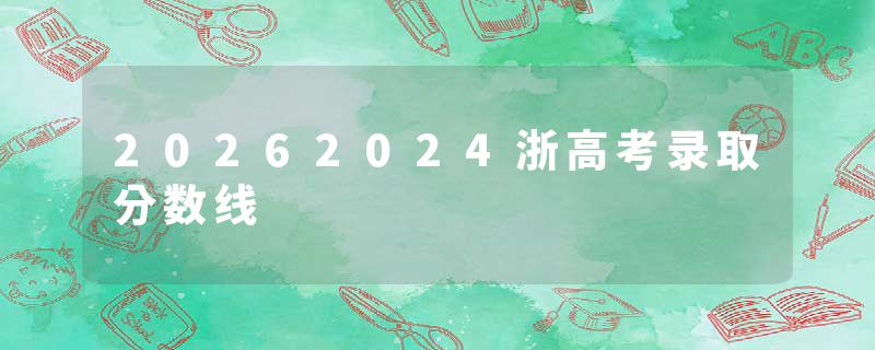 20262024浙高考录取分数线