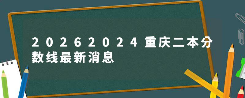 20262024重庆二本分数线最新消息