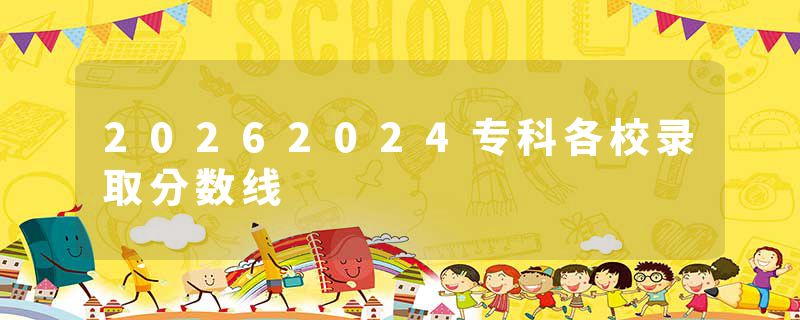 20262024专科各校录取分数线