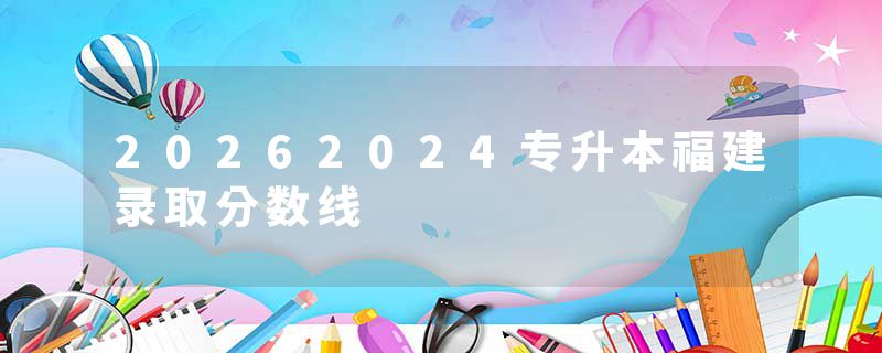 20262024专升本福建录取分数线