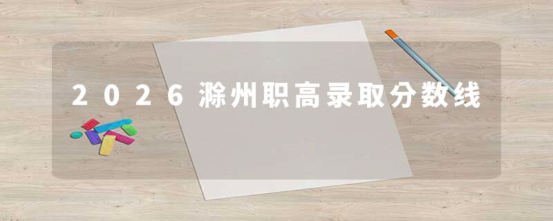 2026滁州职高录取分数线