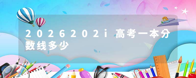 2026202i高考一本分数线多少