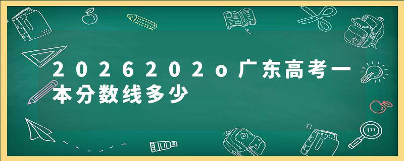 2026202o广东高考一本分数线多少