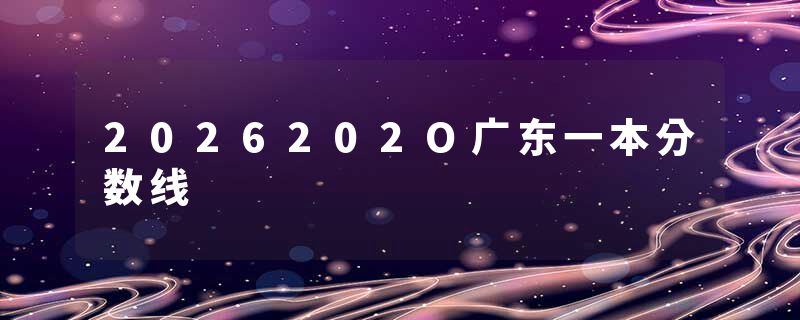 2026202O广东一本分数线