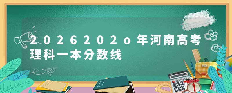 2026202o年河南高考理科一本分数线
