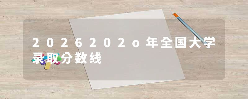 2026202o年全国大学录取分数线