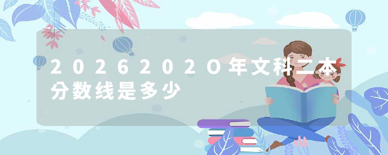 2026202O年文科二本分数线是多少