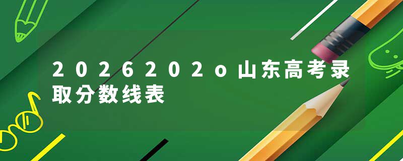 2026202o山东高考录取分数线表