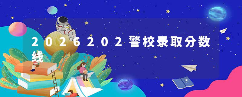 2026202警校录取分数线