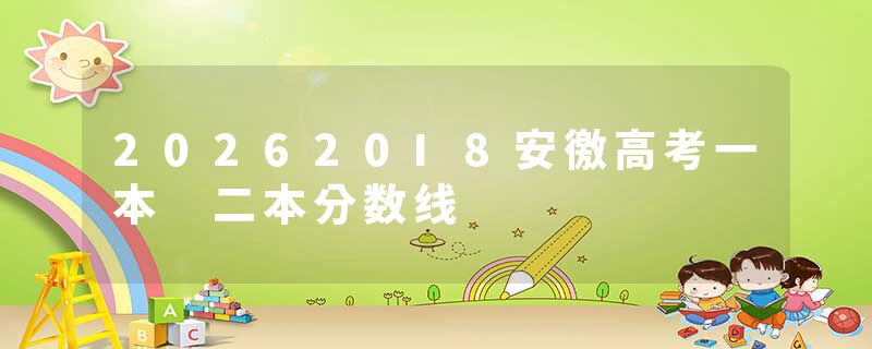 202620I8安徼高考一本 二本分数线