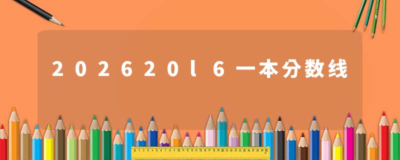 202620l6一本分数线