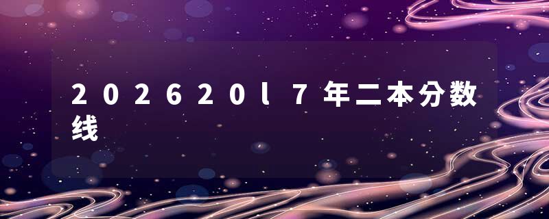 202620l7年二本分数线