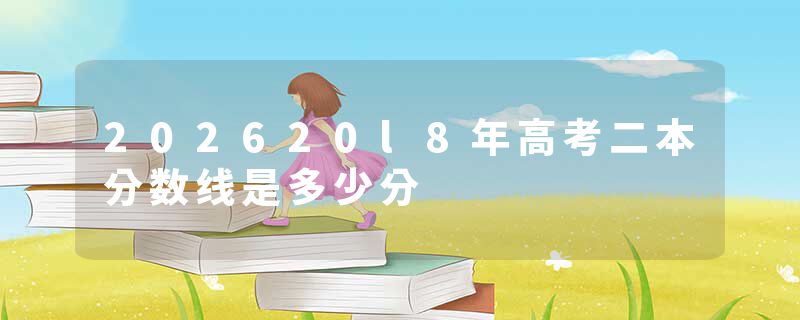 202620l8年高考二本分数线是多少分