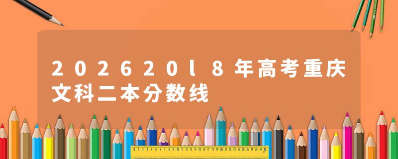 202620l8年高考重庆文科二本分数线