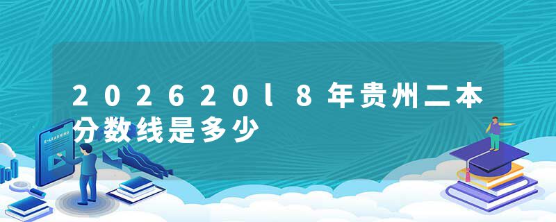 202620l8年贵州二本分数线是多少
